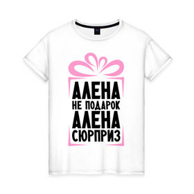 Женская футболка хлопок с принтом Алена не подарок в Екатеринбурге, 100% хлопок | прямой крой, круглый вырез горловины, длина до линии бедер, слегка спущенное плечо | alena | ne_podarok_surpriz | алена | имена | имя | подарок | сюрприз