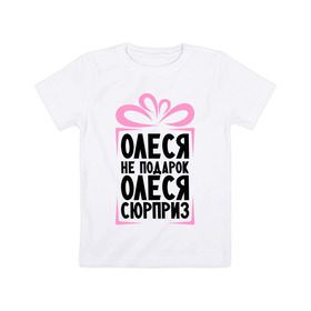 Детская футболка хлопок с принтом Олеся не подарок в Екатеринбурге, 100% хлопок | круглый вырез горловины, полуприлегающий силуэт, длина до линии бедер | Тематика изображения на принте: ne_podarok_surpriz | бантик | женские имена | имя | сюрприз