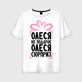 Женская футболка хлопок Oversize с принтом Олеся не подарок в Екатеринбурге, 100% хлопок | свободный крой, круглый ворот, спущенный рукав, длина до линии бедер
 | Тематика изображения на принте: ne_podarok_surpriz | бантик | женские имена | имя | сюрприз