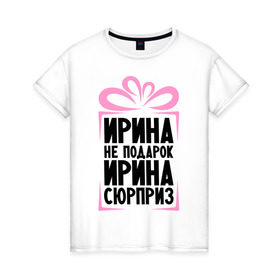 Женская футболка хлопок с принтом Ирина не подарок в Екатеринбурге, 100% хлопок | прямой крой, круглый вырез горловины, длина до линии бедер, слегка спущенное плечо | irina | ne_podarok_surpriz | ира | ирина | ирина не подарок | ирина сюрприз | ирка