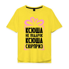 Мужская футболка хлопок Oversize с принтом Ксюша не подарок в Екатеринбурге, 100% хлопок | свободный крой, круглый ворот, “спинка” длиннее передней части | ksusha | ne_podarok_surpriz | ксения | ксюха | ксюша | ксюша не подарок | ксюша сюрприз