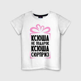 Детская футболка хлопок с принтом Ксюша не подарок в Екатеринбурге, 100% хлопок | круглый вырез горловины, полуприлегающий силуэт, длина до линии бедер | ksusha | ne_podarok_surpriz | ксения | ксюха | ксюша | ксюша не подарок | ксюша сюрприз