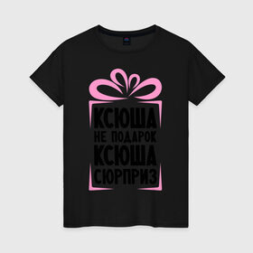 Женская футболка хлопок с принтом Ксюша не подарок в Екатеринбурге, 100% хлопок | прямой крой, круглый вырез горловины, длина до линии бедер, слегка спущенное плечо | ksusha | ne_podarok_surpriz | ксения | ксюха | ксюша | ксюша не подарок | ксюша сюрприз