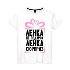 Женская футболка хлопок с принтом Ленка не подарок в Екатеринбурге, 100% хлопок | прямой крой, круглый вырез горловины, длина до линии бедер, слегка спущенное плечо | lena | ne_podarok_surpriz | лена | лена сюрприз | ленка | ленка не подарок