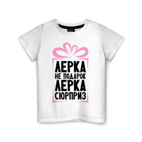 Детская футболка хлопок с принтом Лерка не подарок в Екатеринбурге, 100% хлопок | круглый вырез горловины, полуприлегающий силуэт, длина до линии бедер | leraname | ne_podarok_surpriz | лера | лерка не подарок | лерка сюрприз
