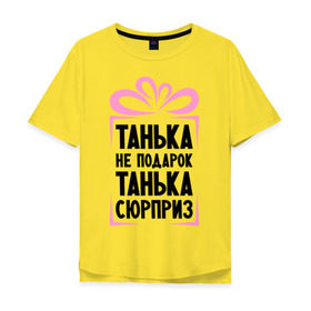 Мужская футболка хлопок Oversize с принтом Танька не подарок в Екатеринбурге, 100% хлопок | свободный крой, круглый ворот, “спинка” длиннее передней части | tanya | девушкам | для девушек | женские имена | имена | имя | танька | таня | татьяна
