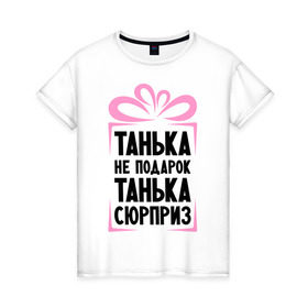 Женская футболка хлопок с принтом Танька не подарок в Екатеринбурге, 100% хлопок | прямой крой, круглый вырез горловины, длина до линии бедер, слегка спущенное плечо | tanya | девушкам | для девушек | женские имена | имена | имя | танька | таня | татьяна