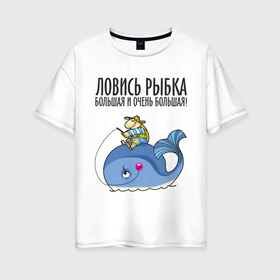 Женская футболка хлопок Oversize с принтом Ловись рыбка большая и очень большая в Екатеринбурге, 100% хлопок | свободный крой, круглый ворот, спущенный рукав, длина до линии бедер
 | кит | ловись рыбка | рыбак | рыбалка | рыболов | удочка