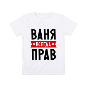 Детская футболка хлопок с принтом Ваня всегда прав в Екатеринбурге, 100% хлопок | круглый вырез горловины, полуприлегающий силуэт, длина до линии бедер | vanya | ваня | всегда прав | иван | имена