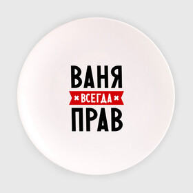 Тарелка с принтом Ваня всегда прав в Екатеринбурге, фарфор | диаметр - 210 мм
диаметр для нанесения принта - 120 мм | Тематика изображения на принте: vanya | ваня | всегда прав | иван | имена