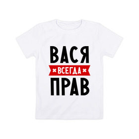 Детская футболка хлопок с принтом Вася всегда прав в Екатеринбурге, 100% хлопок | круглый вырез горловины, полуприлегающий силуэт, длина до линии бедер | Тематика изображения на принте: василий | вася | всегда прав | имена
