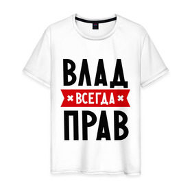 Мужская футболка хлопок с принтом Влад всегда прав в Екатеринбурге, 100% хлопок | прямой крой, круглый вырез горловины, длина до линии бедер, слегка спущенное плечо. | влад | владик | всегда прав | имена