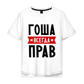 Мужская футболка хлопок Oversize с принтом Гоша всегда прав в Екатеринбурге, 100% хлопок | свободный крой, круглый ворот, “спинка” длиннее передней части | всегда прав | георгий | гоша | имена