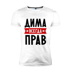 Мужская футболка премиум с принтом Дима всегда прав в Екатеринбурге, 92% хлопок, 8% лайкра | приталенный силуэт, круглый вырез ворота, длина до линии бедра, короткий рукав | dmitry | всегда прав | дима | дмитрий | имена