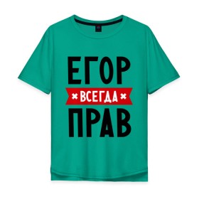 Мужская футболка хлопок Oversize с принтом Егор всегда прав в Екатеринбурге, 100% хлопок | свободный крой, круглый ворот, “спинка” длиннее передней части | Тематика изображения на принте: всегда прав | егор | имена