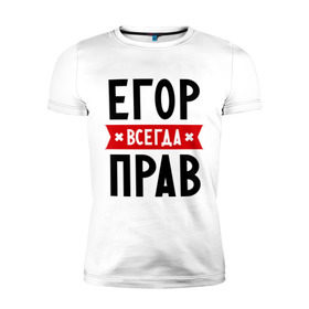 Мужская футболка премиум с принтом Егор всегда прав в Екатеринбурге, 92% хлопок, 8% лайкра | приталенный силуэт, круглый вырез ворота, длина до линии бедра, короткий рукав | Тематика изображения на принте: всегда прав | егор | имена