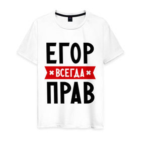 Мужская футболка хлопок с принтом Егор всегда прав в Екатеринбурге, 100% хлопок | прямой крой, круглый вырез горловины, длина до линии бедер, слегка спущенное плечо. | Тематика изображения на принте: всегда прав | егор | имена