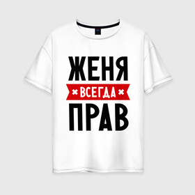 Женская футболка хлопок Oversize с принтом Женя всегда прав в Екатеринбурге, 100% хлопок | свободный крой, круглый ворот, спущенный рукав, длина до линии бедер
 | Тематика изображения на принте: evgeniy | всегда прав | евгений | женя | имена