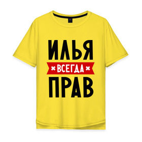 Мужская футболка хлопок Oversize с принтом Илья всегда прав в Екатеринбурге, 100% хлопок | свободный крой, круглый ворот, “спинка” длиннее передней части | Тематика изображения на принте: ilya | всегда прав | илья | имена