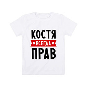 Детская футболка хлопок с принтом Костя всегда прав в Екатеринбурге, 100% хлопок | круглый вырез горловины, полуприлегающий силуэт, длина до линии бедер | kostya | имена | константин | мужское имя | прикольные надписи