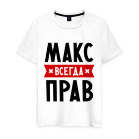 Мужская футболка хлопок с принтом Макс всегда прав в Екатеринбурге, 100% хлопок | прямой крой, круглый вырез горловины, длина до линии бедер, слегка спущенное плечо. | имена | максим | мужское имя | прикольные надписи