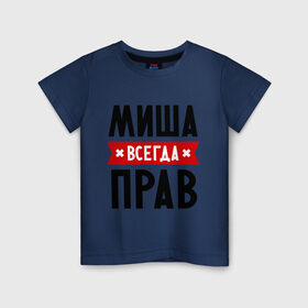 Детская футболка хлопок с принтом Миша всегда прав в Екатеринбурге, 100% хлопок | круглый вырез горловины, полуприлегающий силуэт, длина до линии бедер | Тематика изображения на принте: имена | михаил | мужское имя | прикольные надписи