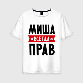 Женская футболка хлопок Oversize с принтом Миша всегда прав в Екатеринбурге, 100% хлопок | свободный крой, круглый ворот, спущенный рукав, длина до линии бедер
 | имена | михаил | мужское имя | прикольные надписи
