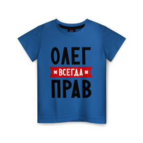 Детская футболка хлопок с принтом Олег всегда прав в Екатеринбурге, 100% хлопок | круглый вырез горловины, полуприлегающий силуэт, длина до линии бедер | Тематика изображения на принте: oleg | имена | мужское имя | прикольные надписи