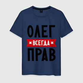 Мужская футболка хлопок с принтом Олег всегда прав в Екатеринбурге, 100% хлопок | прямой крой, круглый вырез горловины, длина до линии бедер, слегка спущенное плечо. | oleg | имена | мужское имя | прикольные надписи