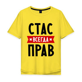 Мужская футболка хлопок Oversize с принтом Стас всегда прав в Екатеринбурге, 100% хлопок | свободный крой, круглый ворот, “спинка” длиннее передней части | Тематика изображения на принте: имена | мужское имя | прикольные надписи | станислав