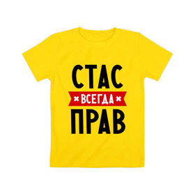 Детская футболка хлопок с принтом Стас всегда прав в Екатеринбурге, 100% хлопок | круглый вырез горловины, полуприлегающий силуэт, длина до линии бедер | имена | мужское имя | прикольные надписи | станислав