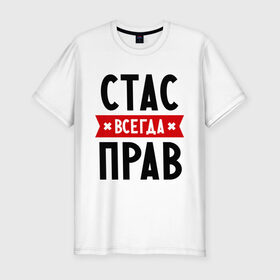 Мужская футболка премиум с принтом Стас всегда прав в Екатеринбурге, 92% хлопок, 8% лайкра | приталенный силуэт, круглый вырез ворота, длина до линии бедра, короткий рукав | имена | мужское имя | прикольные надписи | станислав