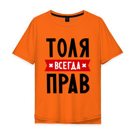 Мужская футболка хлопок Oversize с принтом Толя всегда прав в Екатеринбурге, 100% хлопок | свободный крой, круглый ворот, “спинка” длиннее передней части | Тематика изображения на принте: анатолий | имена | мужское имя | прикольные надписи | толик | толян