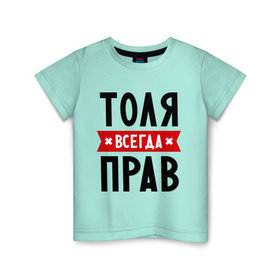 Детская футболка хлопок с принтом Толя всегда прав в Екатеринбурге, 100% хлопок | круглый вырез горловины, полуприлегающий силуэт, длина до линии бедер | анатолий | имена | мужское имя | прикольные надписи | толик | толян