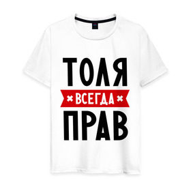 Мужская футболка хлопок с принтом Толя всегда прав в Екатеринбурге, 100% хлопок | прямой крой, круглый вырез горловины, длина до линии бедер, слегка спущенное плечо. | анатолий | имена | мужское имя | прикольные надписи | толик | толян