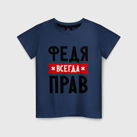 Детская футболка хлопок с принтом Федя всегда прав в Екатеринбурге, 100% хлопок | круглый вырез горловины, полуприлегающий силуэт, длина до линии бедер | имена | мужское имя | прикольные надписи | федор
