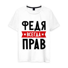 Мужская футболка хлопок с принтом Федя всегда прав в Екатеринбурге, 100% хлопок | прямой крой, круглый вырез горловины, длина до линии бедер, слегка спущенное плечо. | имена | мужское имя | прикольные надписи | федор