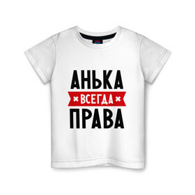 Детская футболка хлопок с принтом Анька всегда права в Екатеринбурге, 100% хлопок | круглый вырез горловины, полуприлегающий силуэт, длина до линии бедер | annaname | анна | аня | женское имя | имена | прикольные надписи