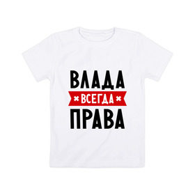 Детская футболка хлопок с принтом Влада всегда права в Екатеринбурге, 100% хлопок | круглый вырез горловины, полуприлегающий силуэт, длина до линии бедер | владислава | женское имя | имена | прикольные надписи