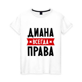 Женская футболка хлопок с принтом Диана всегда права в Екатеринбурге, 100% хлопок | прямой крой, круглый вырез горловины, длина до линии бедер, слегка спущенное плечо | женское имя | имена | прикольные надписи