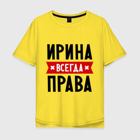 Мужская футболка хлопок Oversize с принтом Ирина всегда права в Екатеринбурге, 100% хлопок | свободный крой, круглый ворот, “спинка” длиннее передней части | irina | женское имя | имена | ира | иришка | прикольные надписи
