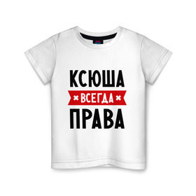 Детская футболка хлопок с принтом Ксюша всегда права в Екатеринбурге, 100% хлопок | круглый вырез горловины, полуприлегающий силуэт, длина до линии бедер | ksusha | женское имя | имена | ксения | ксеня | ксюха | прикольные надписи