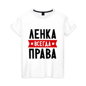 Женская футболка хлопок с принтом Ленка всегда права в Екатеринбурге, 100% хлопок | прямой крой, круглый вырез горловины, длина до линии бедер, слегка спущенное плечо | Тематика изображения на принте: lena | елена | женское имя | имена | лена | прикольные надписи