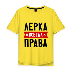 Мужская футболка хлопок Oversize с принтом Лерка всегда права в Екатеринбурге, 100% хлопок | свободный крой, круглый ворот, “спинка” длиннее передней части | Тематика изображения на принте: leraname | валерия | женское имя | имена | лера | прикольные надписи