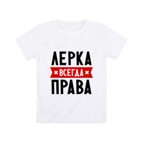 Детская футболка хлопок с принтом Лерка всегда права в Екатеринбурге, 100% хлопок | круглый вырез горловины, полуприлегающий силуэт, длина до линии бедер | Тематика изображения на принте: leraname | валерия | женское имя | имена | лера | прикольные надписи