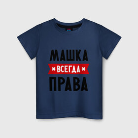 Детская футболка хлопок с принтом Машка всегда права в Екатеринбурге, 100% хлопок | круглый вырез горловины, полуприлегающий силуэт, длина до линии бедер | marya | женское имя | имена | маня | мария | маша | прикольные надписи