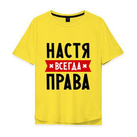 Мужская футболка хлопок Oversize с принтом Настя всегда права в Екатеринбурге, 100% хлопок | свободный крой, круглый ворот, “спинка” длиннее передней части | nastya | анастасия | ася | женское имя | имена | прикольные надписи