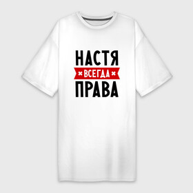 Платье-футболка хлопок с принтом Настя всегда права в Екатеринбурге,  |  | nastya | анастасия | ася | женское имя | имена | прикольные надписи