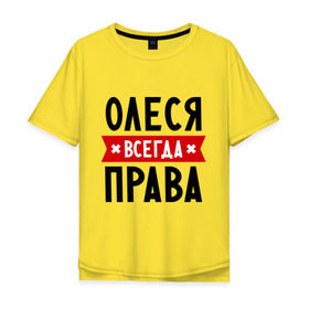 Мужская футболка хлопок Oversize с принтом Олеся всегда права в Екатеринбурге, 100% хлопок | свободный крой, круглый ворот, “спинка” длиннее передней части | Тематика изображения на принте: женское имя | имена | леся | прикольные надписи