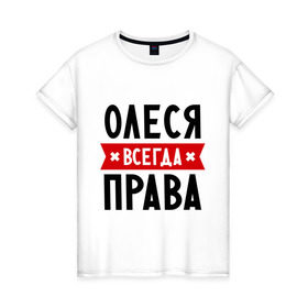 Женская футболка хлопок с принтом Олеся всегда права в Екатеринбурге, 100% хлопок | прямой крой, круглый вырез горловины, длина до линии бедер, слегка спущенное плечо | женское имя | имена | леся | прикольные надписи